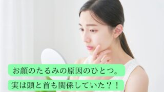 お顔のたるみの原因！実は頭と首も関係していた？！