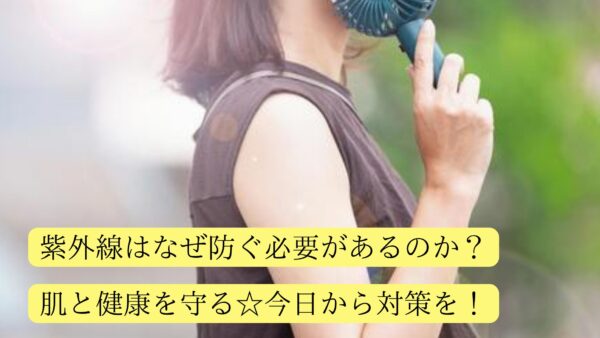 紫外線はなぜ防ぐ必要があるのか？肌と健康を守る☆