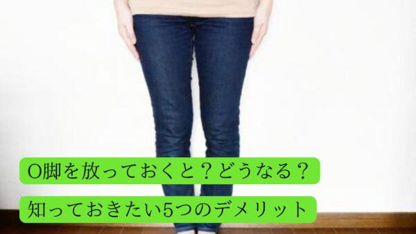 O脚を放っておくと？知っておきたい5つのデメリット
